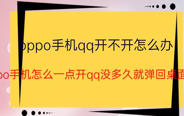 oppo手机qq开不开怎么办 oppo手机怎么一点开qq没多久就弹回桌面了？